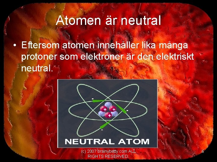 Atomen är neutral • Eftersom atomen innehåller lika många protoner som elektroner är den