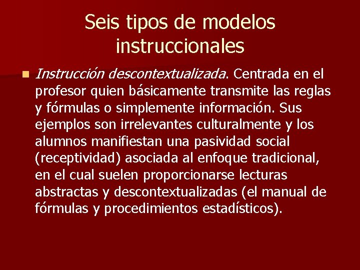 Seis tipos de modelos instruccionales n Instrucción descontextualizada. Centrada en el profesor quien básicamente