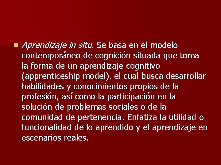 n Aprendizaje in situ. Se basa en el modelo contemporáneo de cognición situada que