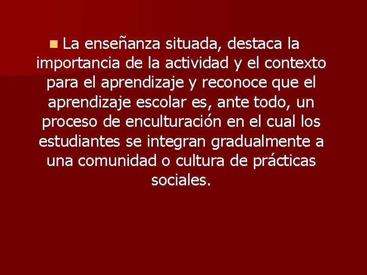 n La enseñanza situada, destaca la importancia de la actividad y el contexto para