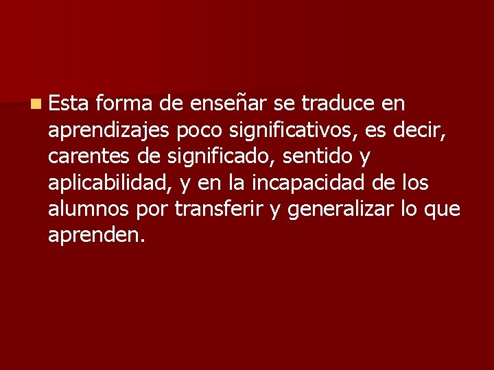 n Esta forma de enseñar se traduce en aprendizajes poco significativos, es decir, carentes