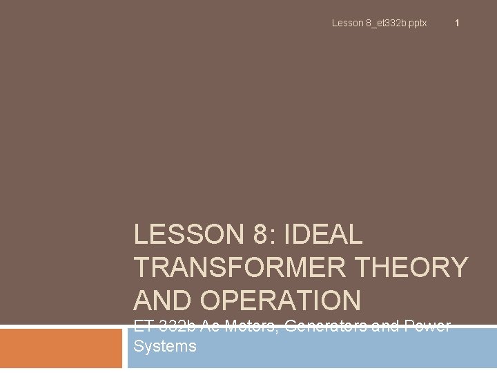 Lesson 8_et 332 b. pptx 1 LESSON 8: IDEAL TRANSFORMER THEORY AND OPERATION ET