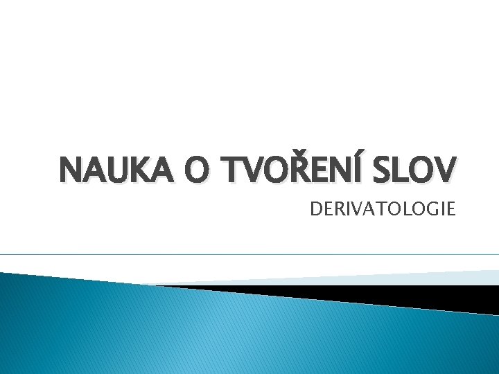 NAUKA O TVOŘENÍ SLOV DERIVATOLOGIE 