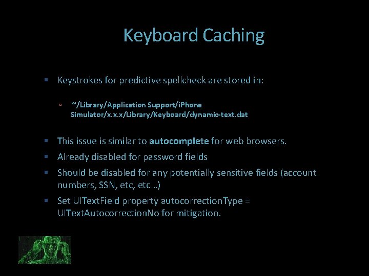 Keyboard Caching Keystrokes for predictive spellcheck are stored in: ~/Library/Application Support/i. Phone Simulator/x. x.