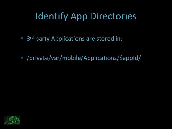Identify App Directories 3 rd party Applications are stored in: /private/var/mobile/Applications/$app. Id/ 
