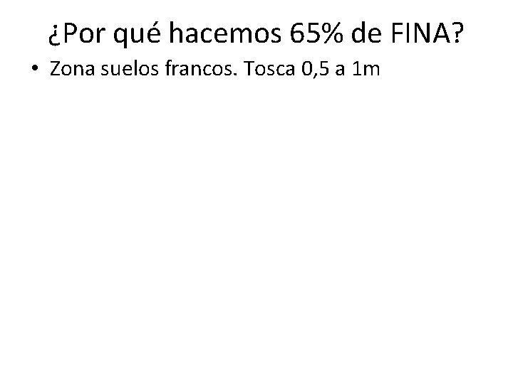 ¿Por qué hacemos 65% de FINA? • Zona suelos francos. Tosca 0, 5 a