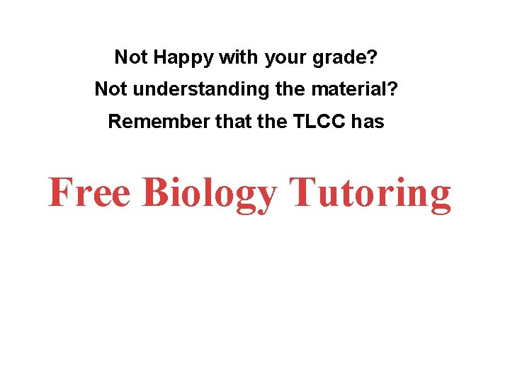 Not Happy with your grade? Not understanding the material? Remember that the TLCC has