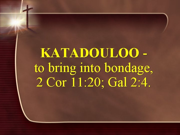 KATADOULOO - to bring into bondage, 2 Cor 11: 20; Gal 2: 4. 