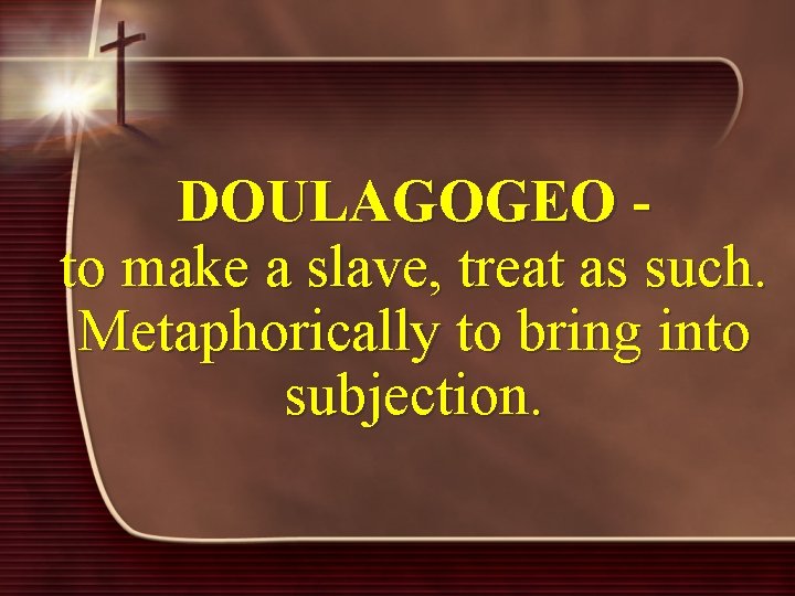 DOULAGOGEO - to make a slave, treat as such. Metaphorically to bring into subjection.