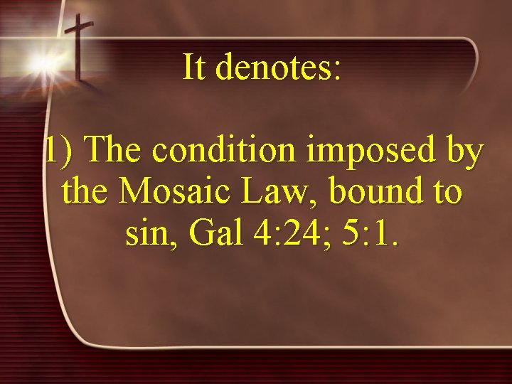 It denotes: 1) The condition imposed by the Mosaic Law, bound to sin, Gal