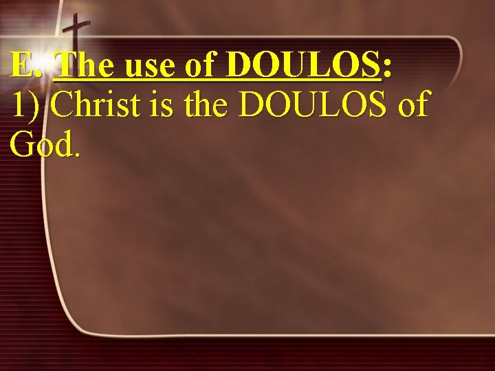 E. The use of DOULOS: 1) Christ is the DOULOS of God. 