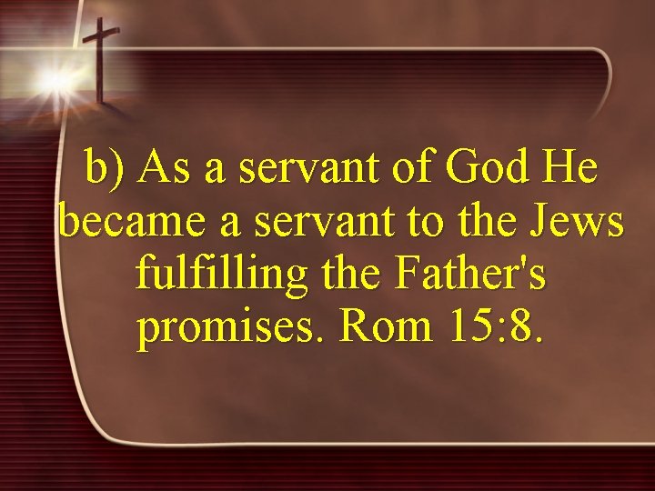 b) As a servant of God He became a servant to the Jews fulfilling