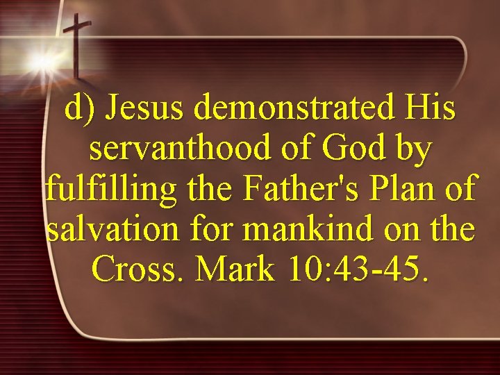 d) Jesus demonstrated His servanthood of God by fulfilling the Father's Plan of salvation