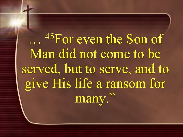 45 … For even the Son of Man did not come to be served,