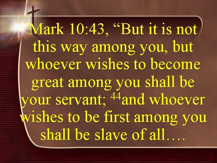 Mark 10: 43, “But it is not this way among you, but whoever wishes