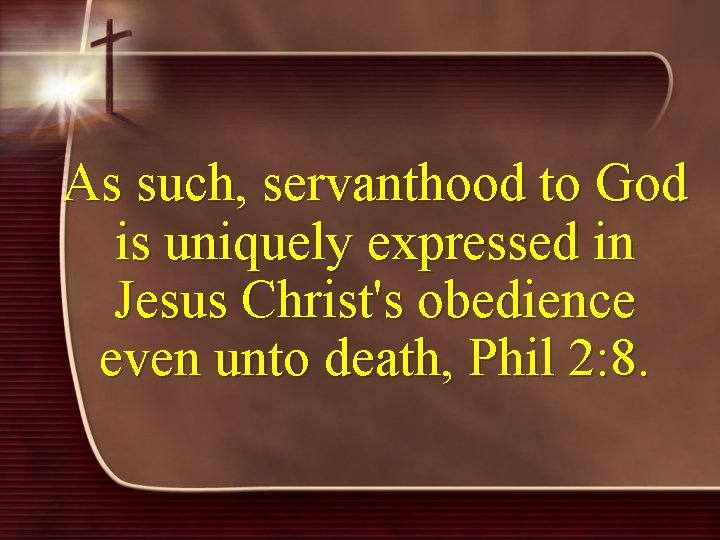 As such, servanthood to God is uniquely expressed in Jesus Christ's obedience even unto