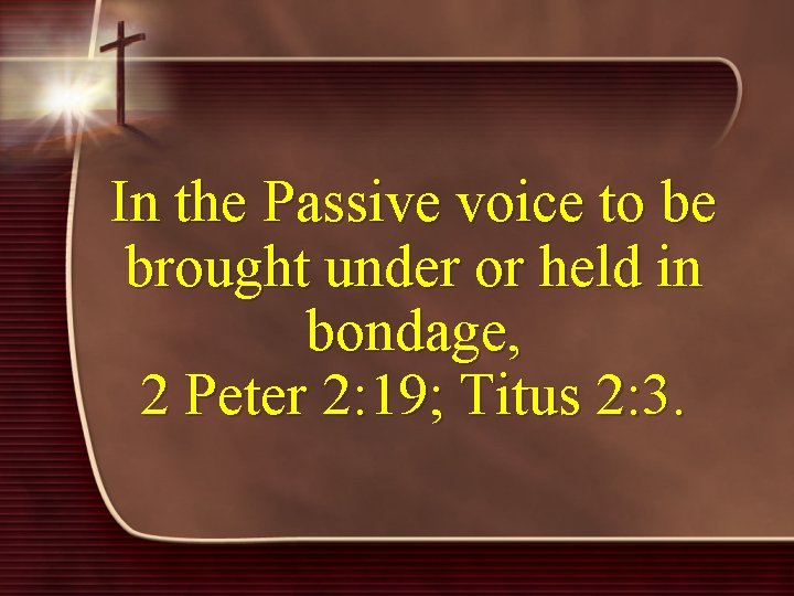 In the Passive voice to be brought under or held in bondage, 2 Peter