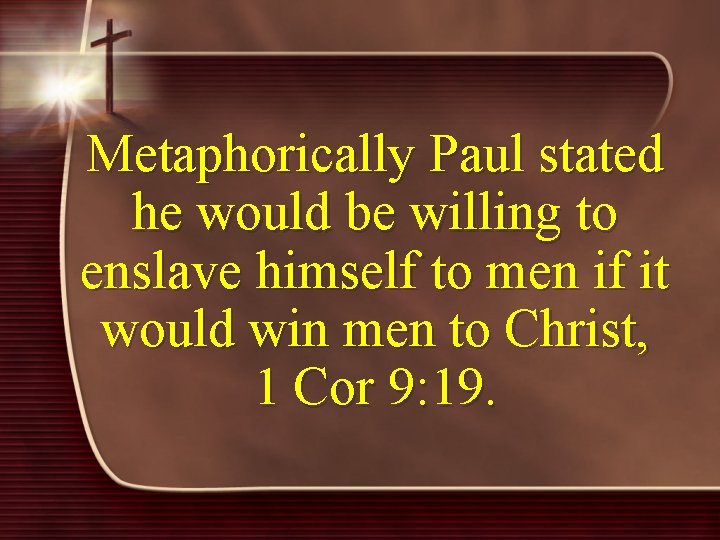 Metaphorically Paul stated he would be willing to enslave himself to men if it