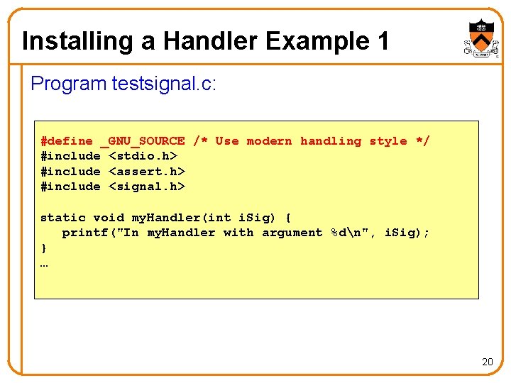 Installing a Handler Example 1 Program testsignal. c: #define _GNU_SOURCE /* Use modern handling
