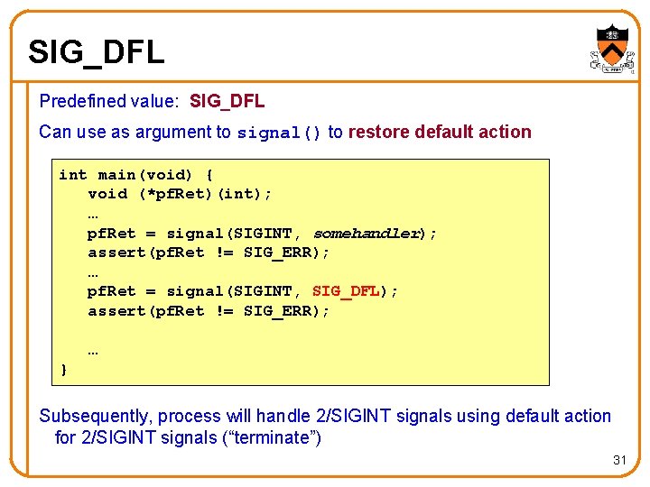 SIG_DFL Predefined value: SIG_DFL Can use as argument to signal() to restore default action
