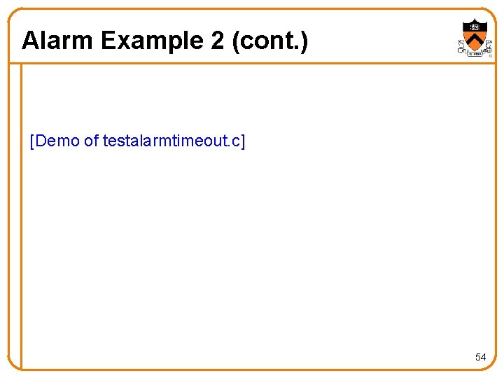 Alarm Example 2 (cont. ) [Demo of testalarmtimeout. c] 54 