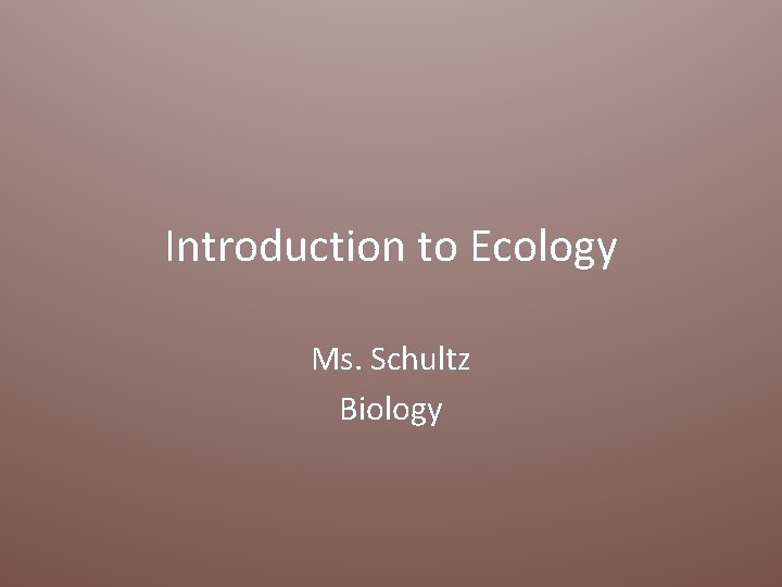 Introduction to Ecology Ms. Schultz Biology 