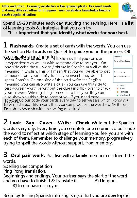 Little and often. Learning vocabulary is like growing plants. The seed needs watering little