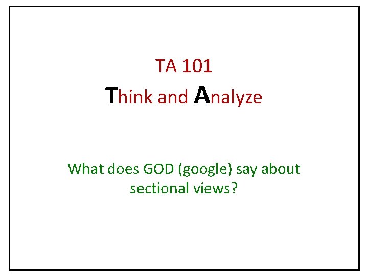 TA 101 Think and Analyze What does GOD (google) say about sectional views? 