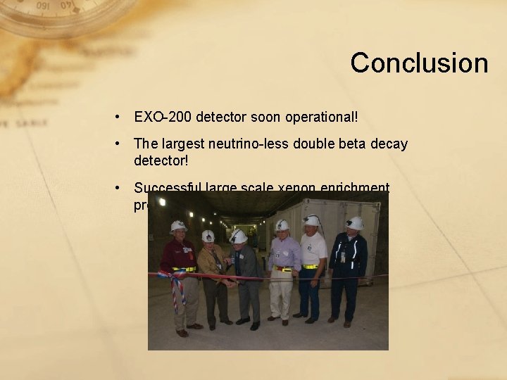 Conclusion • EXO-200 detector soon operational! • The largest neutrino-less double beta decay detector! Conclusion • EXO-200 detector soon operational! • The largest neutrino-less double beta decay detector!