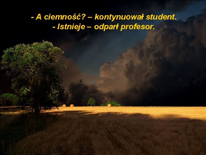 - A ciemność? – kontynuował student. - Istnieje – odparł profesor. 