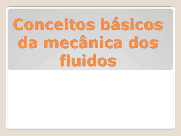 Conceitos básicos da mecânica dos fluidos 