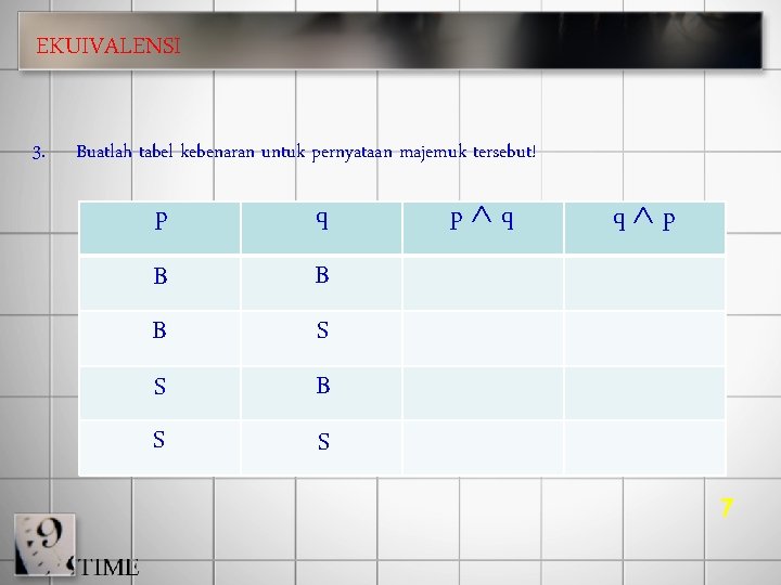 EKUIVALENSI 3. Buatlah tabel kebenaran untuk pernyataan majemuk tersebut! p q B B B