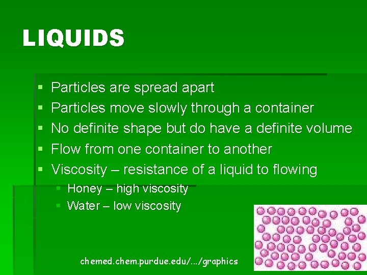 LIQUIDS § § § Particles are spread apart Particles move slowly through a container