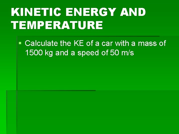 KINETIC ENERGY AND TEMPERATURE § Calculate the KE of a car with a mass