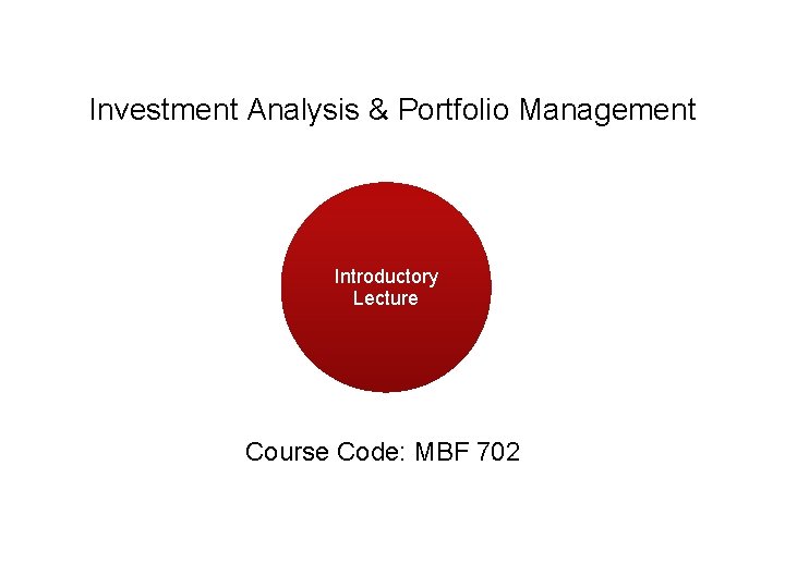 Investment Analysis & Portfolio Management Introductory Lecture Course Code: MBF 702 