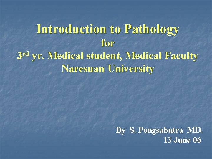 Introduction to Pathology for 3 rd yr. Medical student, Medical Faculty Naresuan University By