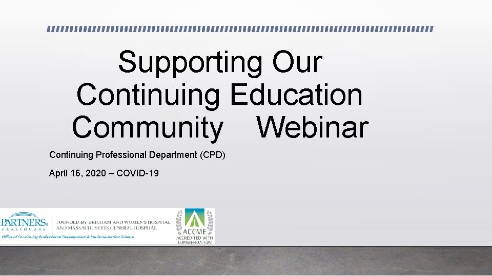 Supporting Our Continuing Education Community Webinar Continuing Professional Department (CPD) April 16, 2020 –