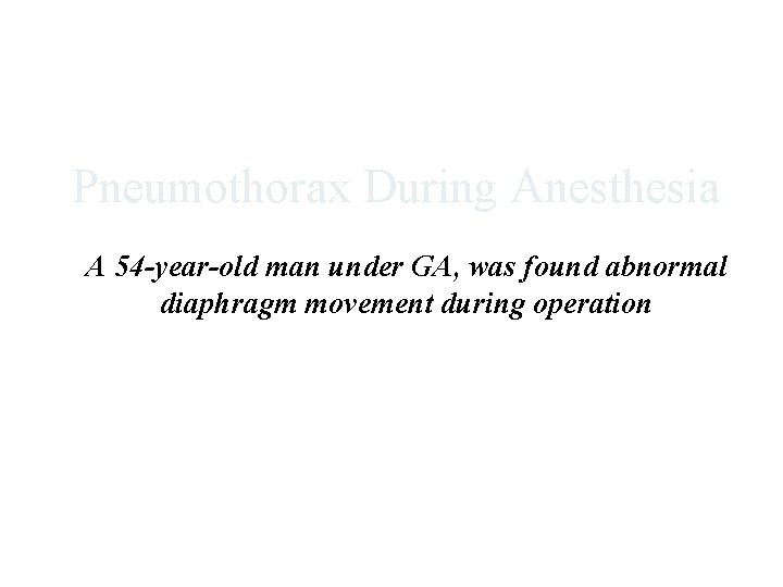 Pneumothorax During Anesthesia A 54 -year-old man under GA, was found abnormal diaphragm movement