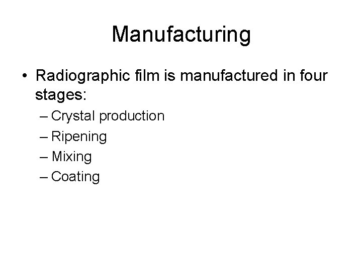 Manufacturing • Radiographic film is manufactured in four stages: – Crystal production – Ripening