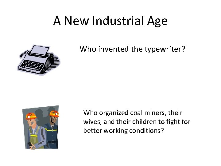 A New Industrial Age Who invented the typewriter? Who organized coal miners, their wives,