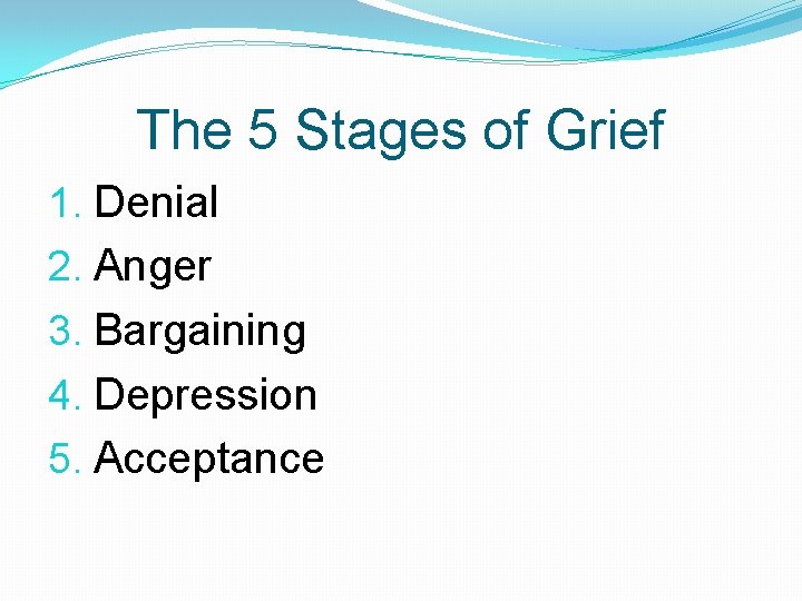 The 5 Stages of Grief 1. Denial 2. Anger 3. Bargaining 4. Depression 5.