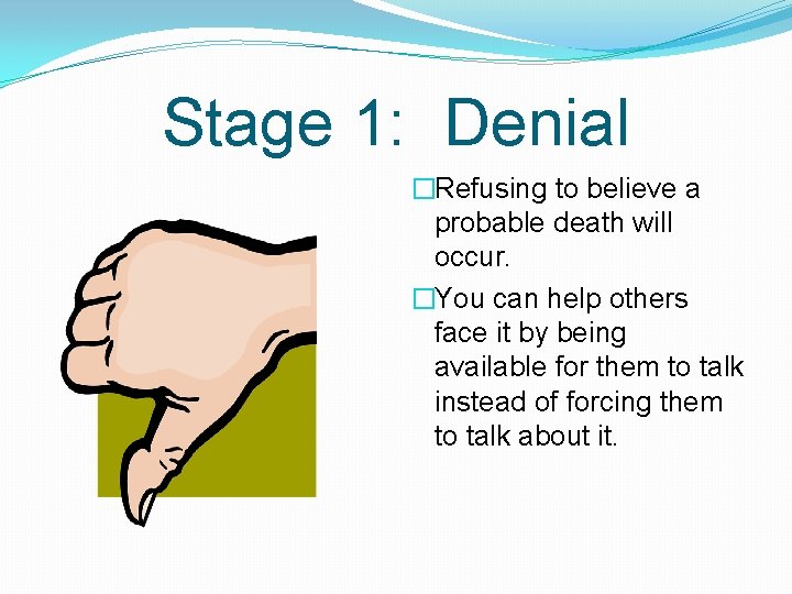 Stage 1: Denial �Refusing to believe a probable death will occur. �You can help