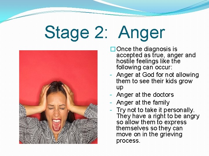 Stage 2: Anger �Once the diagnosis is accepted as true, anger and hostile feelings