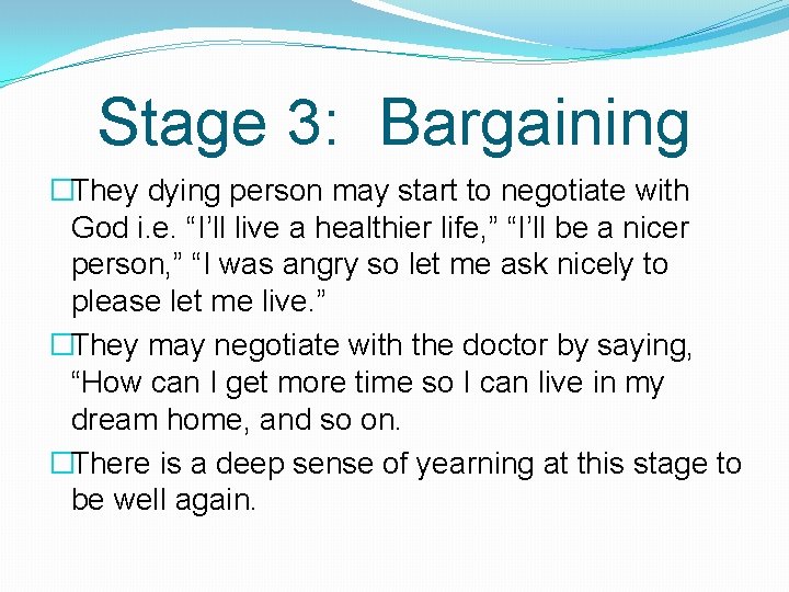 Stage 3: Bargaining �They dying person may start to negotiate with God i. e.