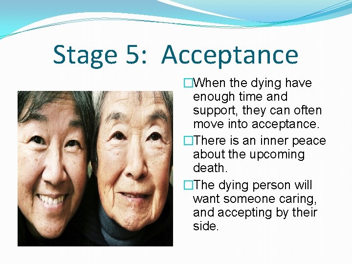 Stage 5: Acceptance �When the dying have enough time and support, they can often