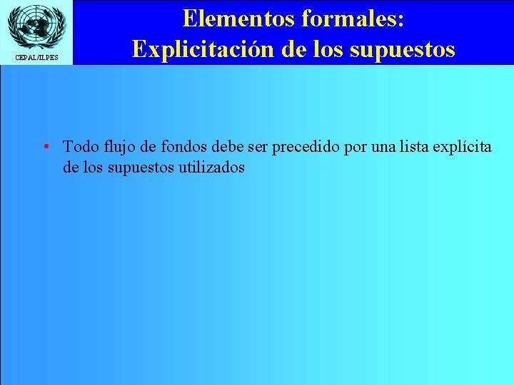 CEPAL/ILPES Elementos formales: Explicitación de los supuestos • Todo flujo de fondos debe ser