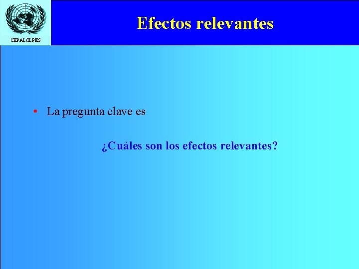 Efectos relevantes CEPAL/ILPES • La pregunta clave es ¿Cuáles son los efectos relevantes? 