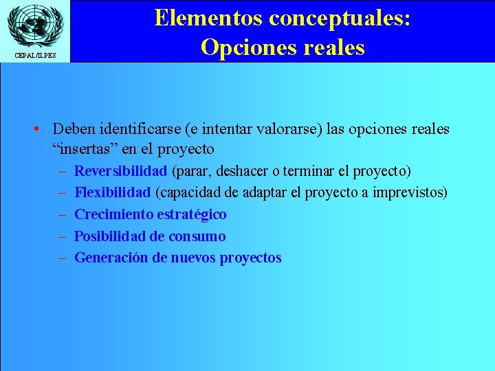 Elementos conceptuales: Opciones reales CEPAL/ILPES • Deben identificarse (e intentar valorarse) las opciones reales
