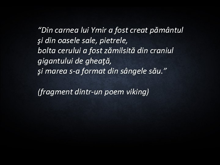 “Din carnea lui Ymir a fost creat pământul şi din oasele sale, pietrele, bolta