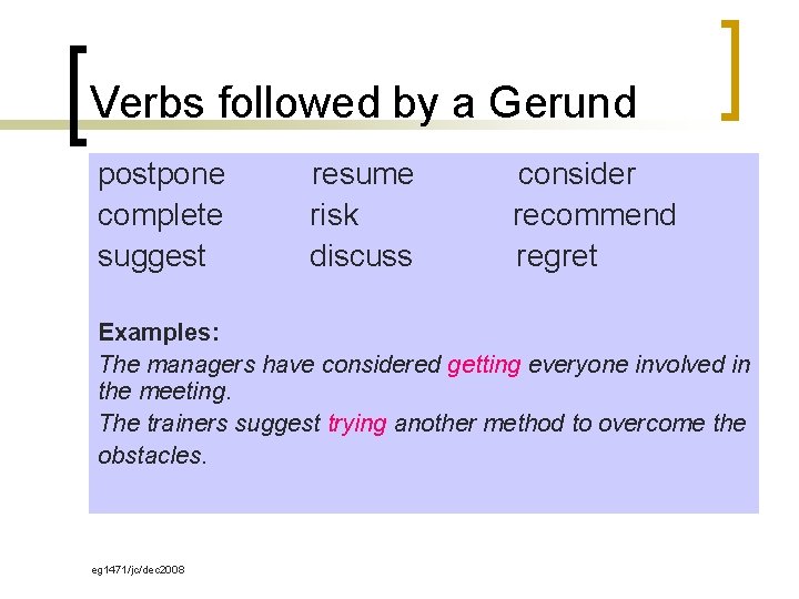 Verbs followed by a Gerund postpone complete suggest resume risk discuss consider recommend regret